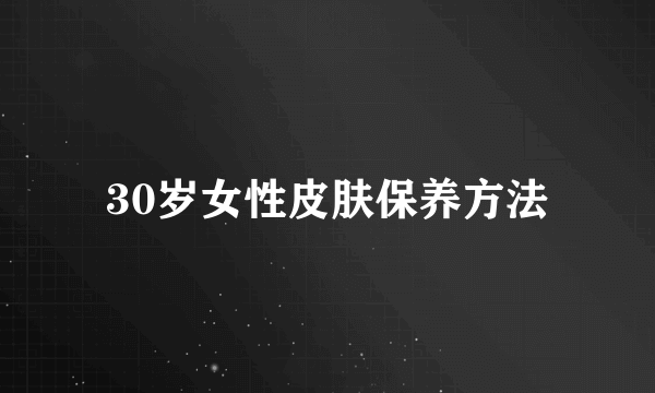 30岁女性皮肤保养方法