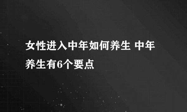 女性进入中年如何养生 中年养生有6个要点