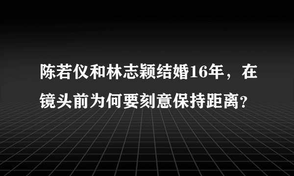 陈若仪和林志颖结婚16年，在镜头前为何要刻意保持距离？