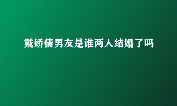 戴娇倩男友是谁两人结婚了吗