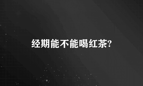 经期能不能喝红茶?