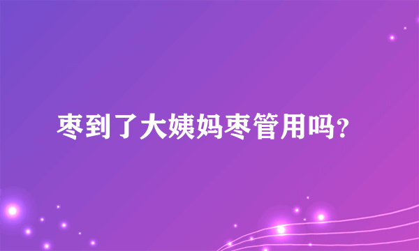 枣到了大姨妈枣管用吗？