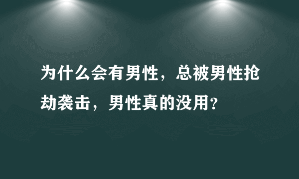 为什么会有男性，总被男性抢劫袭击，男性真的没用？