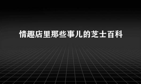 情趣店里那些事儿的芝士百科