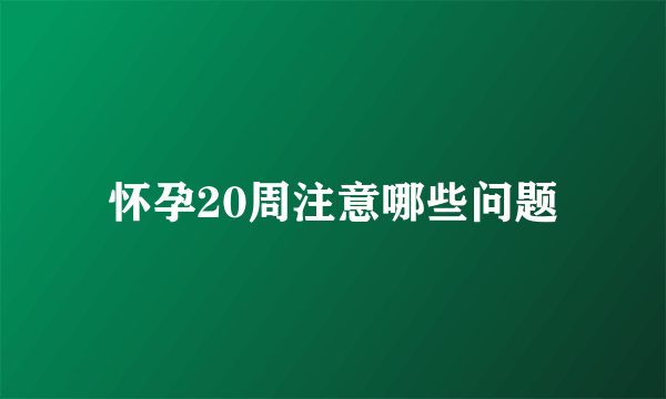 怀孕20周注意哪些问题