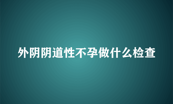 外阴阴道性不孕做什么检查