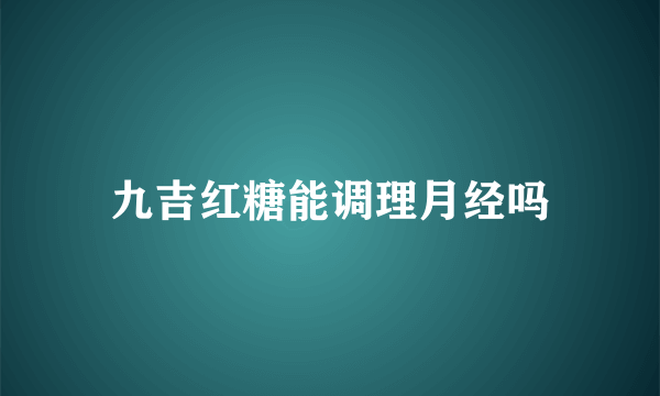 九吉红糖能调理月经吗