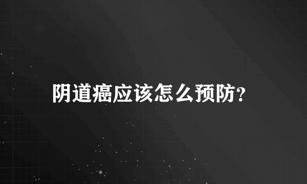 阴道癌应该怎么预防？