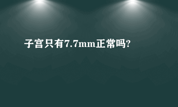 子宫只有7.7mm正常吗?