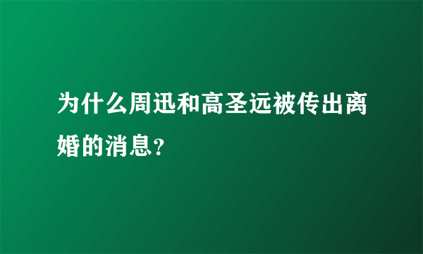 为什么周迅和高圣远被传出离婚的消息？