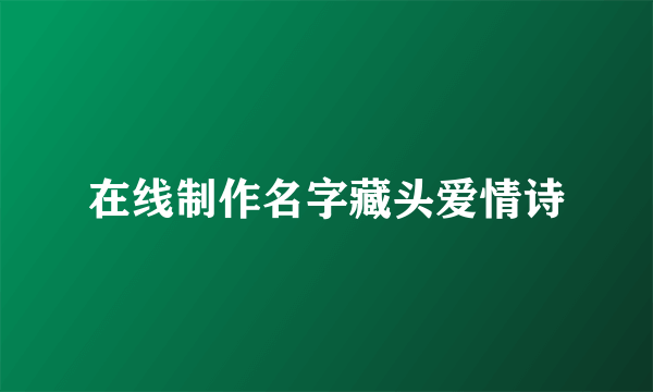 在线制作名字藏头爱情诗