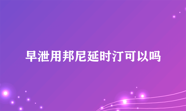 早泄用邦尼延时汀可以吗