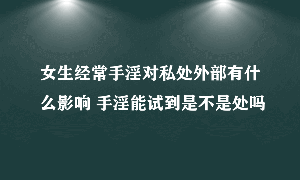 女生经常手淫对私处外部有什么影响 手淫能试到是不是处吗