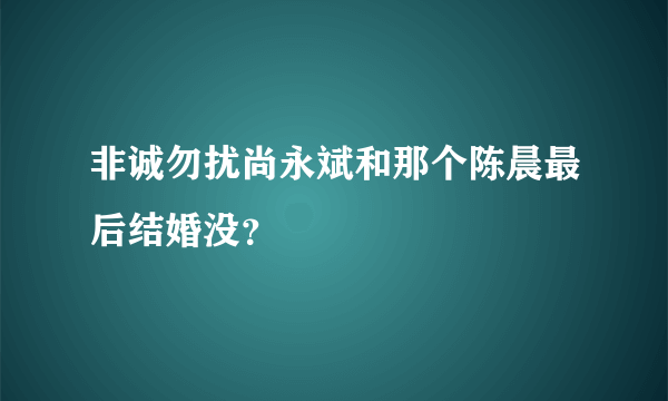 非诚勿扰尚永斌和那个陈晨最后结婚没？