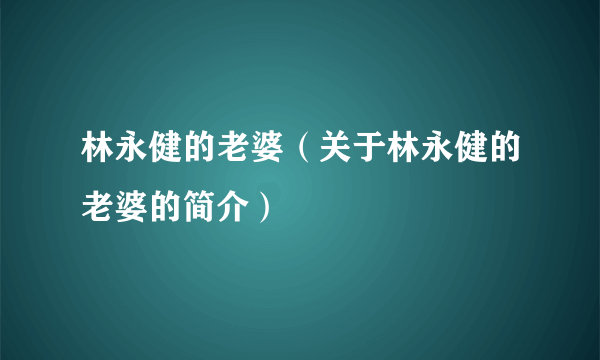 林永健的老婆（关于林永健的老婆的简介）