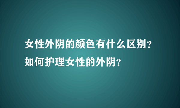 女性外阴的颜色有什么区别？如何护理女性的外阴？