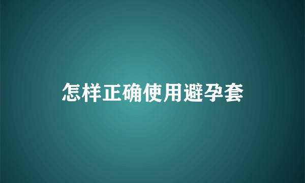 怎样正确使用避孕套