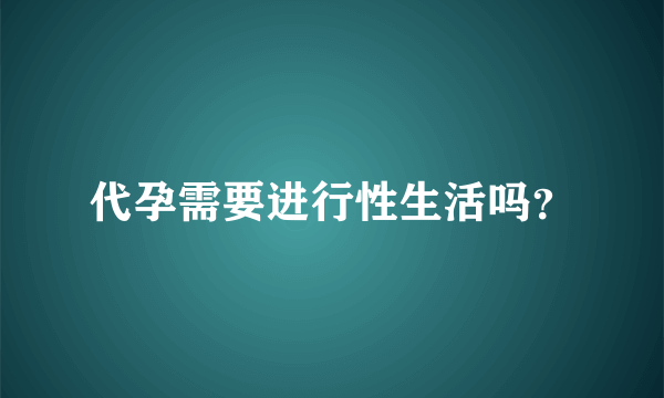 代孕需要进行性生活吗？