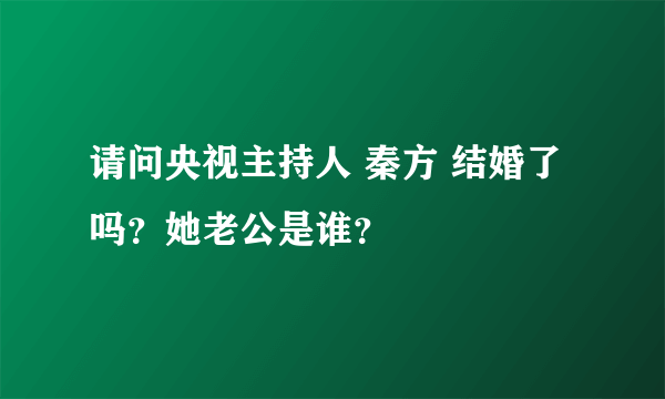 请问央视主持人 秦方 结婚了吗？她老公是谁？