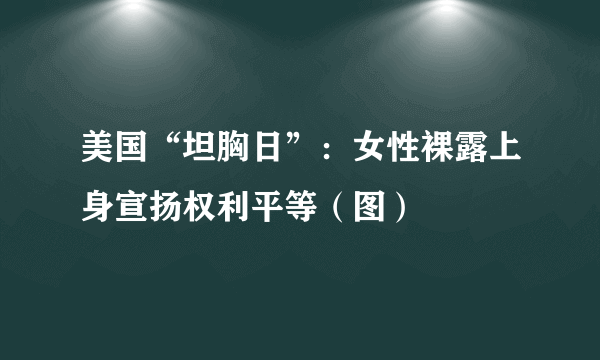 美国“坦胸日”：女性裸露上身宣扬权利平等（图）