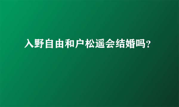 入野自由和户松遥会结婚吗？