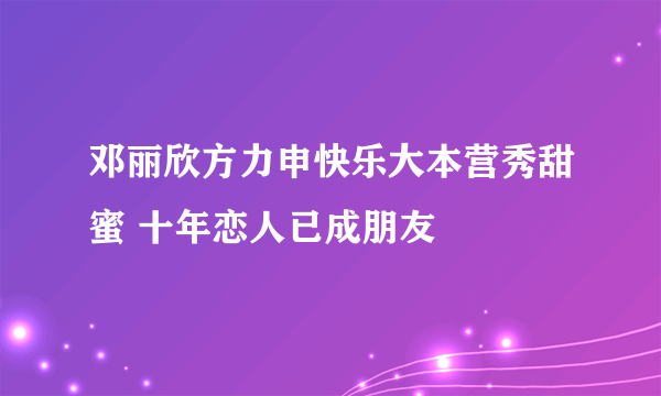 邓丽欣方力申快乐大本营秀甜蜜 十年恋人已成朋友