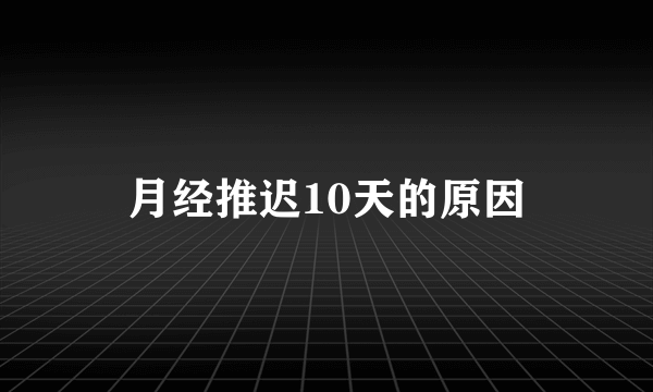 月经推迟10天的原因