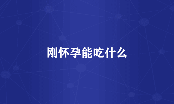 刚怀孕能吃什么