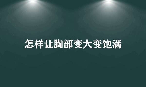 怎样让胸部变大变饱满