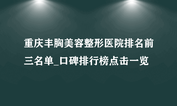 重庆丰胸美容整形医院排名前三名单_口碑排行榜点击一览