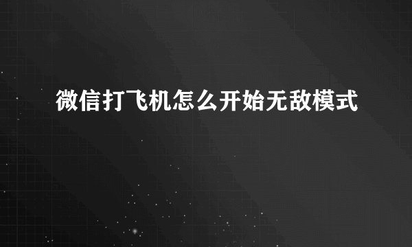 微信打飞机怎么开始无敌模式