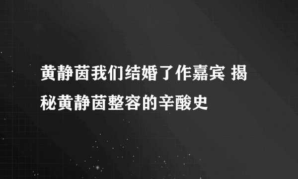 黄静茵我们结婚了作嘉宾 揭秘黄静茵整容的辛酸史