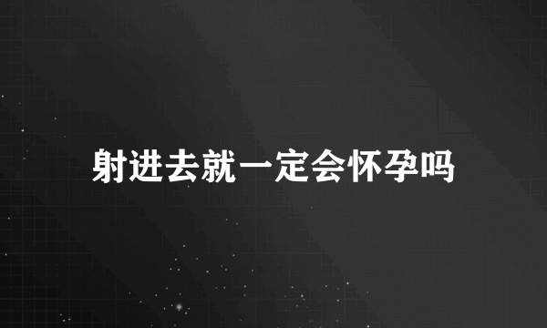 射进去就一定会怀孕吗