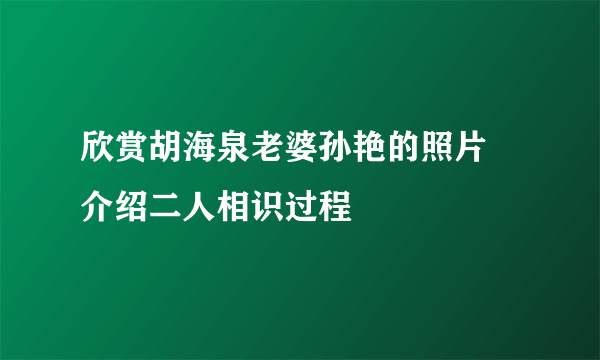 欣赏胡海泉老婆孙艳的照片 介绍二人相识过程