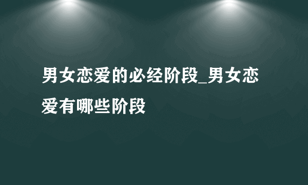 男女恋爱的必经阶段_男女恋爱有哪些阶段