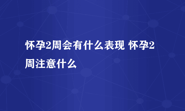 怀孕2周会有什么表现 怀孕2周注意什么