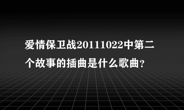 爱情保卫战20111022中第二个故事的插曲是什么歌曲？