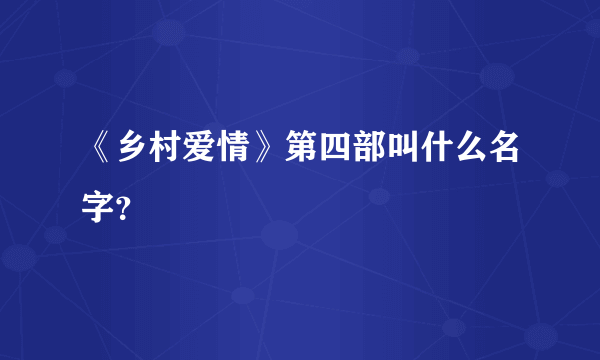 《乡村爱情》第四部叫什么名字？