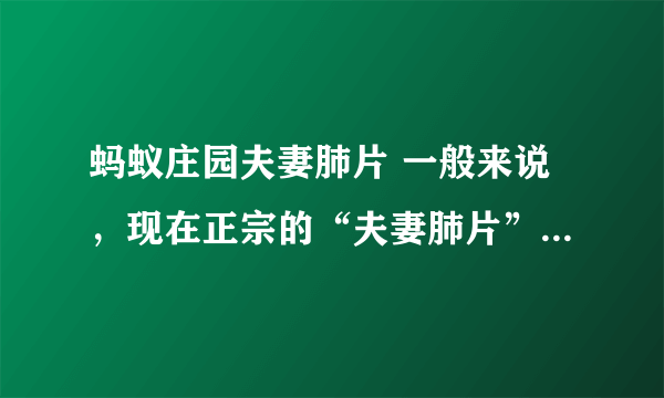 蚂蚁庄园夫妻肺片 一般来说，现在正宗的“夫妻肺片”里有肺片吗