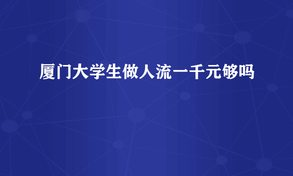 厦门大学生做人流一千元够吗