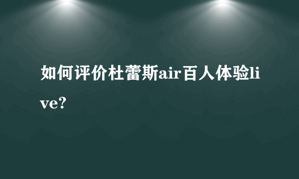 如何评价杜蕾斯air百人体验live?