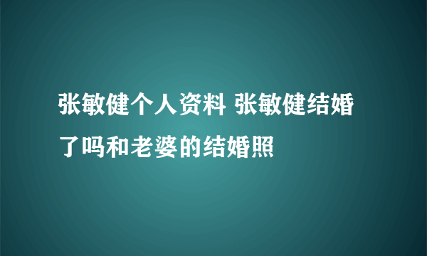 张敏健个人资料 张敏健结婚了吗和老婆的结婚照