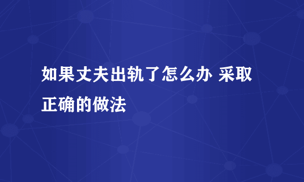 如果丈夫出轨了怎么办 采取正确的做法