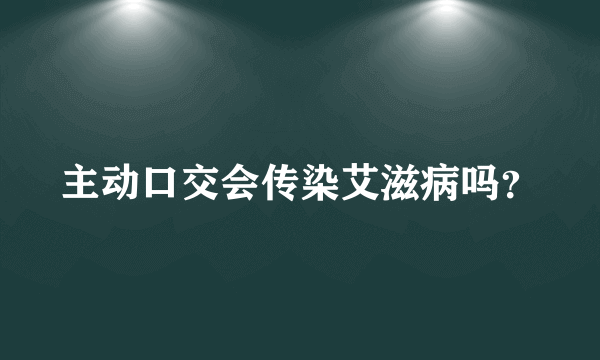 主动口交会传染艾滋病吗？