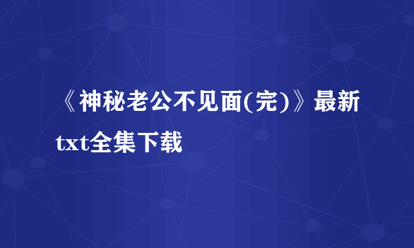 《神秘老公不见面(完)》最新txt全集下载