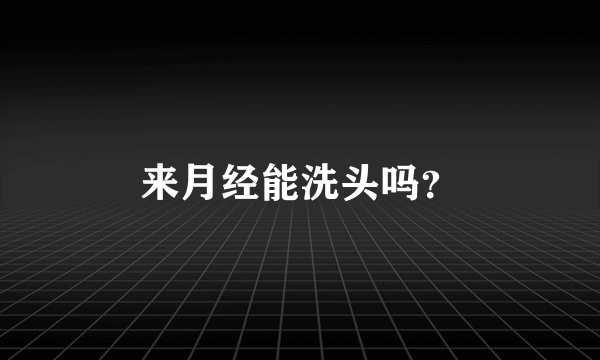 来月经能洗头吗？