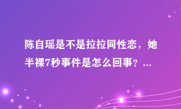 陈自瑶是不是拉拉同性恋，她半裸7秒事件是怎么回事？_飞外网