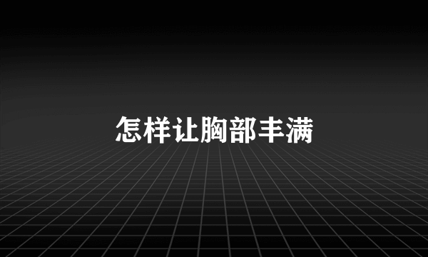 怎样让胸部丰满