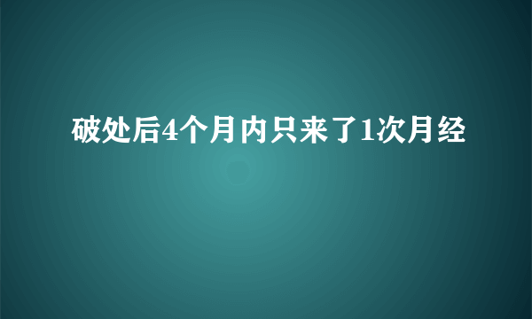 破处后4个月内只来了1次月经