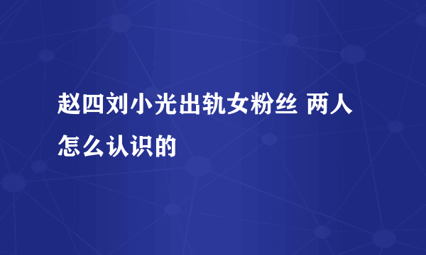 赵四刘小光出轨女粉丝 两人怎么认识的